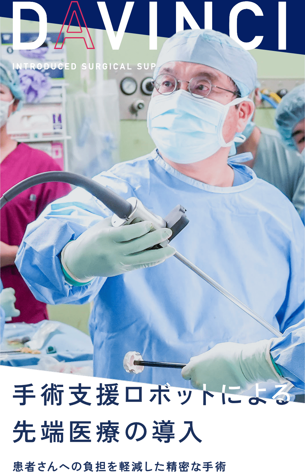 DAVINCI INTRODUCED SURGICAL SUPPORT ROBOT. 手術支援ロボットによる先端医療の導入 患者さんへの負担を軽減した精密な手術
